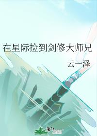 在星际捡到剑修大师兄作者:云一泽